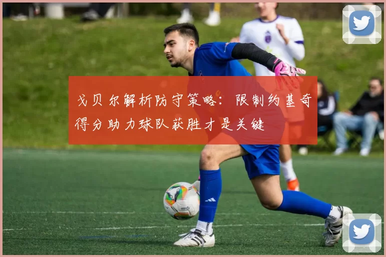 戈贝尔解析防守策略：限制约基奇得分助力球队获胜才是关键