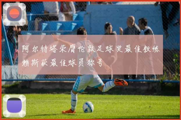 阿尔特塔荣膺伦敦足球奖最佳教练赖斯获最佳球员称号