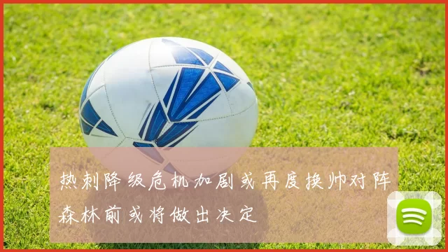 热刺降级危机加剧或再度换帅对阵森林前或将做出决定