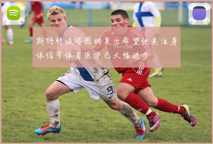 斯玛特谈塔图姆复出希望他关注身体信号体育医学已大幅进步