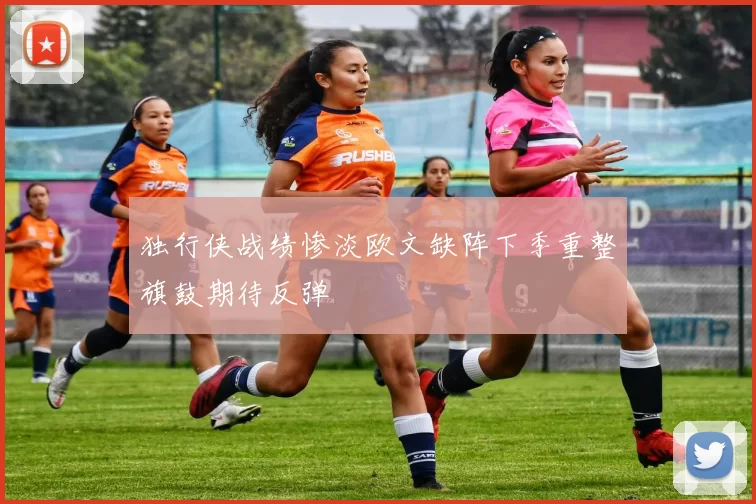 独行侠战绩惨淡欧文缺阵下季重整旗鼓期待反弹
