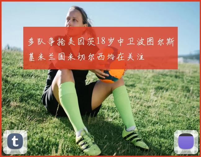 多队争抢美因茨18岁中卫波图尔斯基米兰国米切尔西均在关注